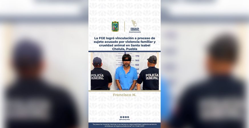 La FGE logró vinculación a proceso de sujeto acusado por violencia familiar y crueldad animal en Santa Isabel Cholula, Puebla