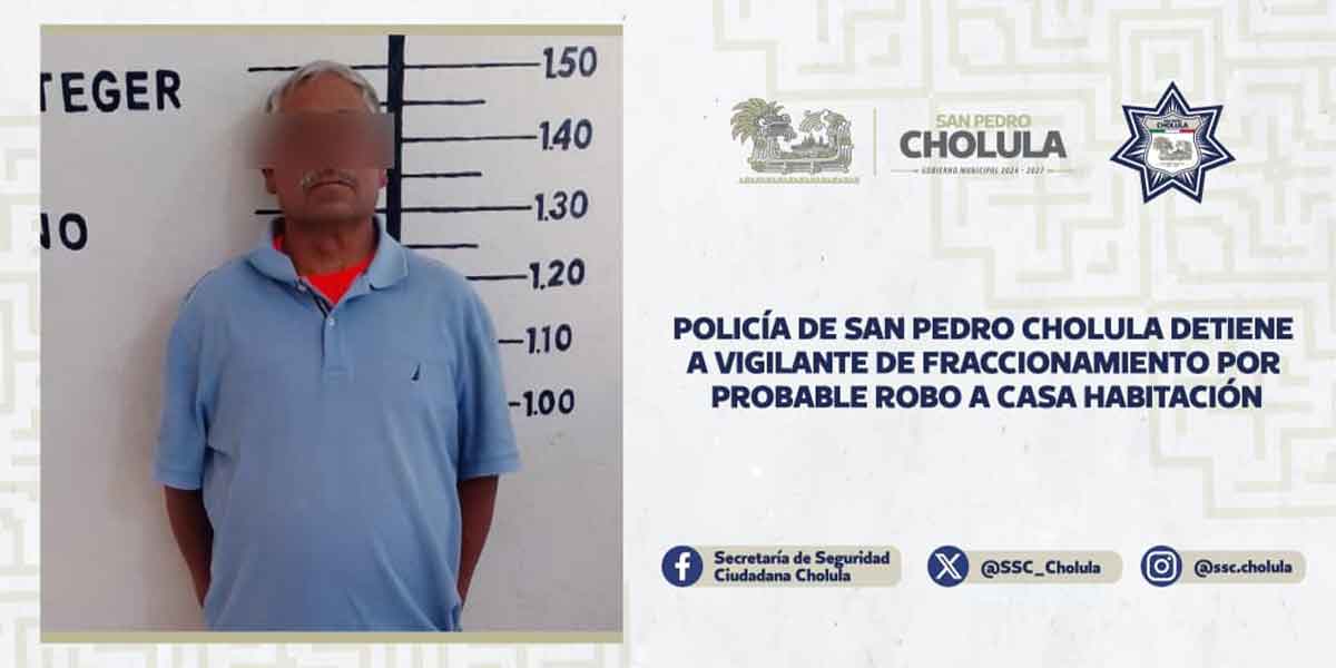 POLICÍA DE SAN PEDRO CHOLULA DETIENE A VIGILANTE DE FRACCIONAMIENTO POR PROBABLE ROBO A CASA HABITACIÓN