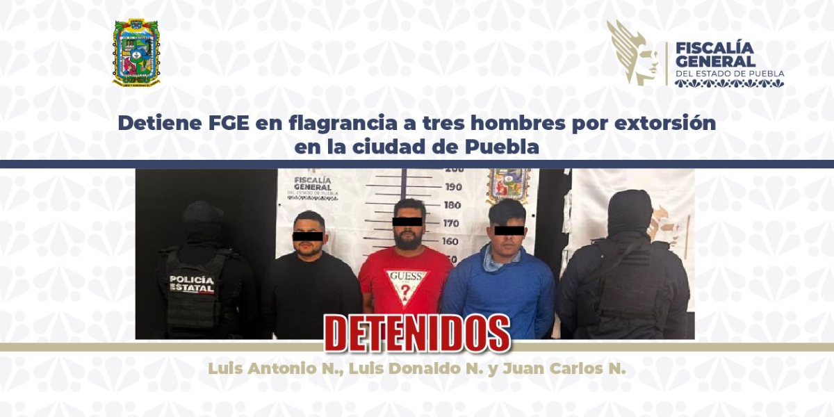 Detiene FGE en flagrancia a tres hombres por extorsión en la ciudad de Puebla